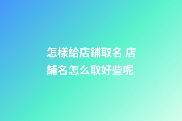 怎樣給店鋪取名 店鋪名怎么取好些呢-第1張-店鋪起名-玄機(jī)派